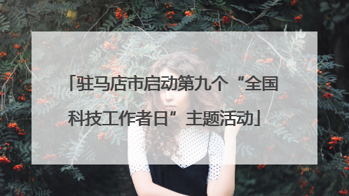 驻马店市启动第九个“全国科技工作者日”主题活动
