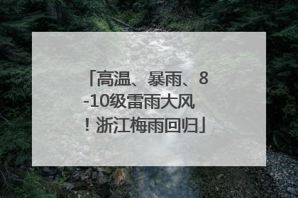 高温、暴雨、8-10级雷雨大风！浙江梅雨回归
