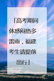 高考期间体感闷热多雷雨，福建考生请提前出行