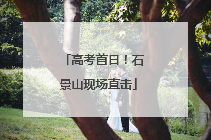 高考首日！石景山现场直击