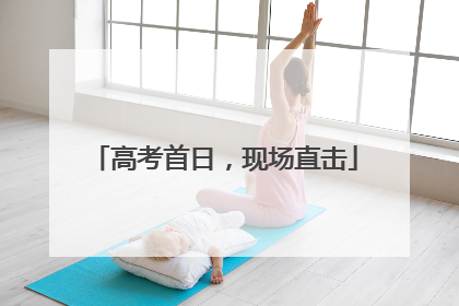 高考首日，现场直击