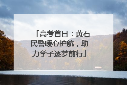 高考首日：黄石民警暖心护航，助力学子逐梦前行