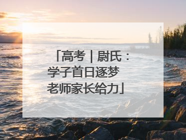 高考｜尉氏：学子首日逐梦 老师家长给力