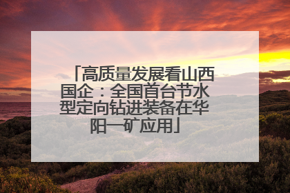 高质量发展看山西国企：全国首台节水型定向钻进装备在华阳一矿应用