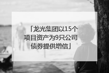 龙光集团以15个项目资产为9只公司债券提供增信