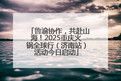 鲁渝协作，共赴山海！2025重庆火锅全球行（济南站）活动今日启动