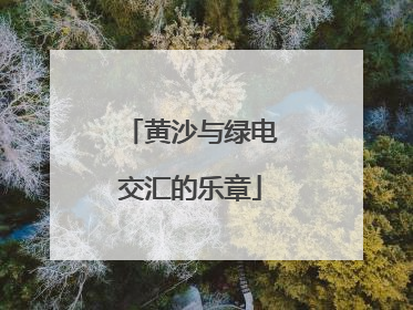黄沙与绿电交汇的乐章