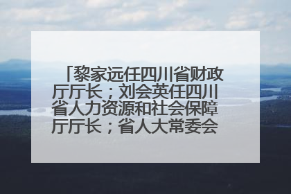 黎家远任四川省财政厅厅长；刘会英任四川省人力资源和社会保障厅厅长；省人大常委会任免一批干部