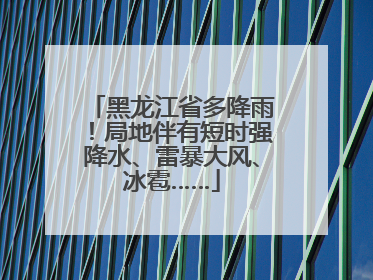 黑龙江省多降雨！局地伴有短时强降水、雷暴大风、冰雹……