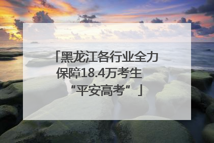 黑龙江各行业全力保障18.4万考生“平安高考”