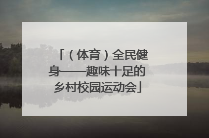 （体育）全民健身——趣味十足的乡村校园运动会