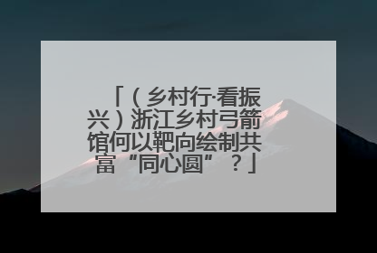 （乡村行·看振兴）浙江乡村弓箭馆何以靶向绘制共富“同心圆”？