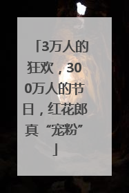 3万人的狂欢，300万人的节日，红花郎真“宠粉”