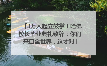 3万人起立鼓掌！哈佛校长毕业典礼致辞：你们来自全世界，这才对