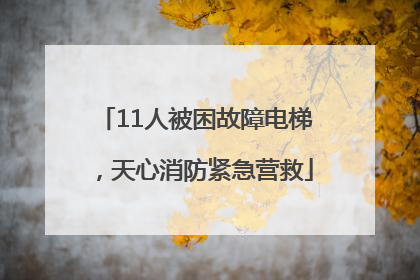 11人被困故障电梯，天心消防紧急营救