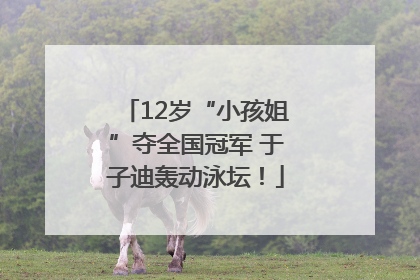12岁“小孩姐”夺全国冠军 于子迪轰动泳坛！
