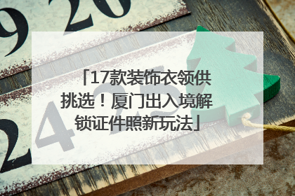 17款装饰衣领供挑选！厦门出入境解锁证件照新玩法