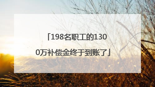198名职工的1300万补偿金终于到账了