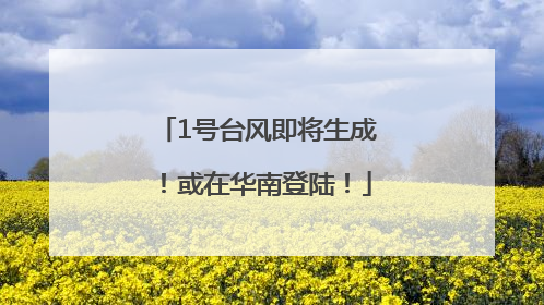 1号台风即将生成！或在华南登陆！