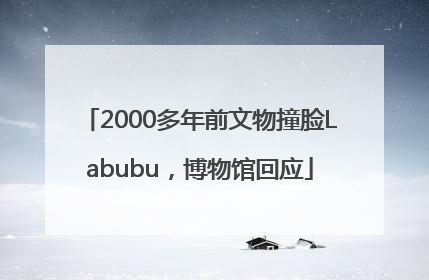 2000多年前文物撞脸Labubu，博物馆回应