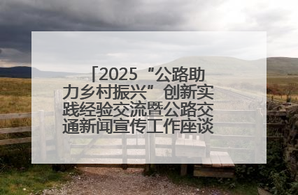 2025“公路助力乡村振兴”创新实践经验交流暨公路交通新闻宣传工作座谈会在十堰市举行