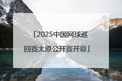 2025中国网球巡回赛太原公开赛开幕