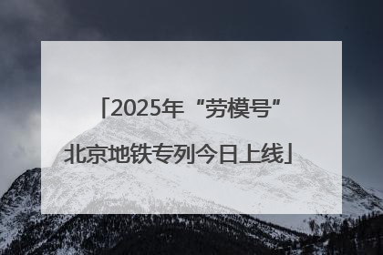 2025年“劳模号”北京地铁专列今日上线