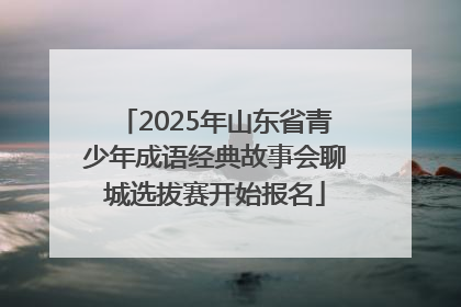 2025年山东省青少年成语经典故事会聊城选拔赛开始报名
