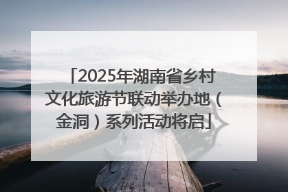 2025年湖南省乡村文化旅游节联动举办地（金洞）系列活动将启