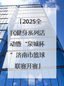 2025全民健身系列活动暨“泉城杯”济南市篮球联赛开赛