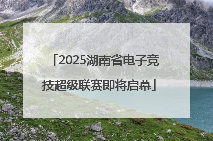 2025湖南省电子竞技超级联赛即将启幕