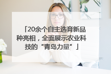 20余个自主选育新品种亮相，全面展示农业科技的“青岛力量”