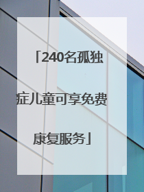 240名孤独症儿童可享免费康复服务