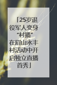 25岁退役军人变身“村播” 在眉山永丰村活动中开启独立直播首秀