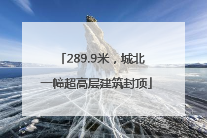 289.9米，城北一幢超高层建筑封顶