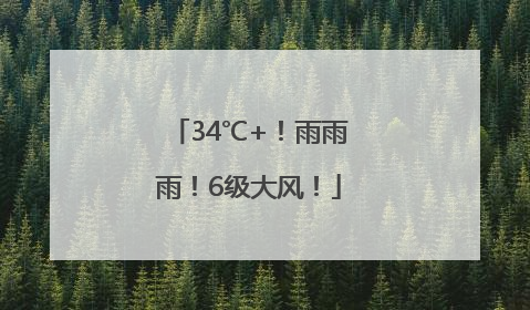 34℃+！雨雨雨！6级大风！