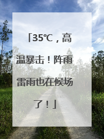 35℃，高温暴击！阵雨雷雨也在候场了！