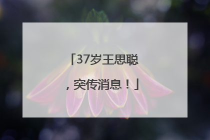 37岁王思聪，突传消息！