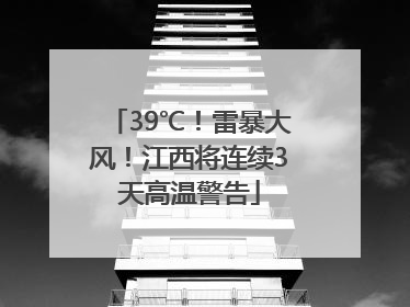 39℃！雷暴大风！江西将连续3天高温警告