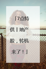 7点特供丨地产股，转机来了！