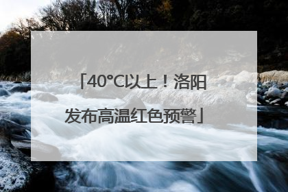 40°C以上！洛阳发布高温红色预警
