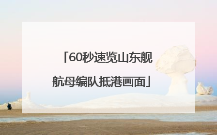 60秒速览山东舰航母编队抵港画面