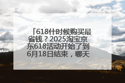 618什时候购买最省钱？2025淘宝京东618活动开始了到6月18日结束，哪天买最便宜实惠？