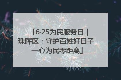 6·25为民服务日｜珠晖区：守护百姓好日子 一心为民零距离