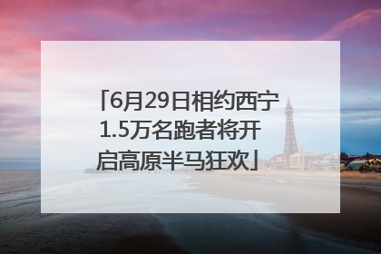 6月29日相约西宁 1.5万名跑者将开启高原半马狂欢
