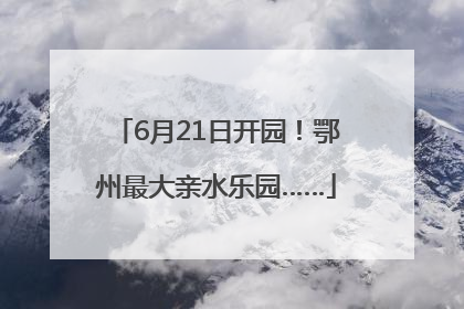 6月21日开园！鄂州最大亲水乐园……