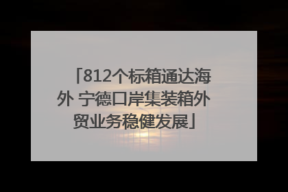 812个标箱通达海外 宁德口岸集装箱外贸业务稳健发展