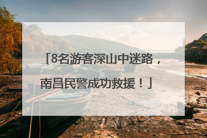 8名游客深山中迷路，南昌民警成功救援！