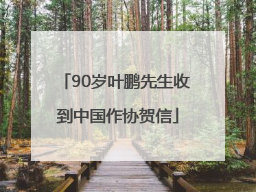 90岁叶鹏先生收到中国作协贺信