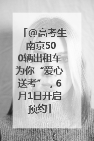 @高考生 南京500辆出租车为你“爱心送考”，6月1日开启预约